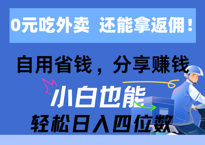 （11037期）0元吃外卖， 还拿高返佣！自用省钱，分享赚钱，小白也能轻松日入四位数-校睿铺