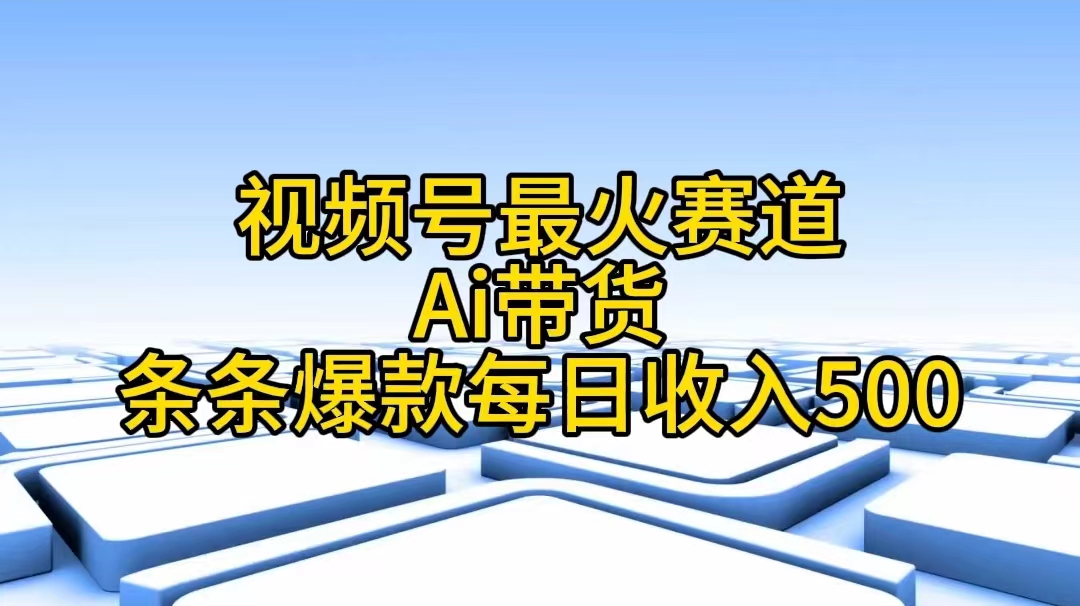 （11038期）视频号最火赛道——Ai带货条条爆款每日收入500-校睿铺