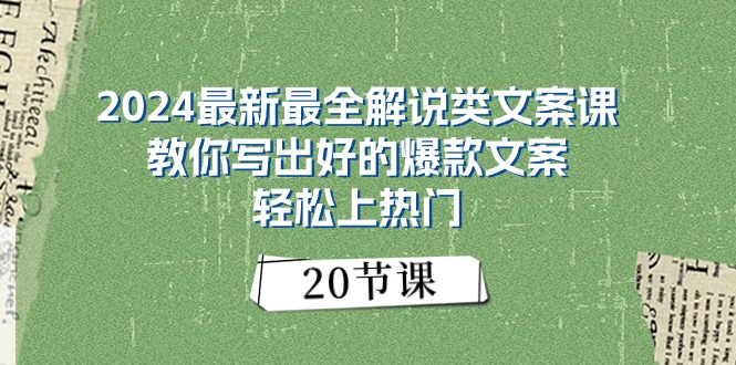 （11044期）2024最新最全解说类文案课：教你写出好的爆款文案，轻松上热门（20节）-校睿铺