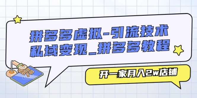 （11054期）拼多多虚拟-引流技术与私域变现_拼多多教程：开一家月入2w店铺-校睿铺