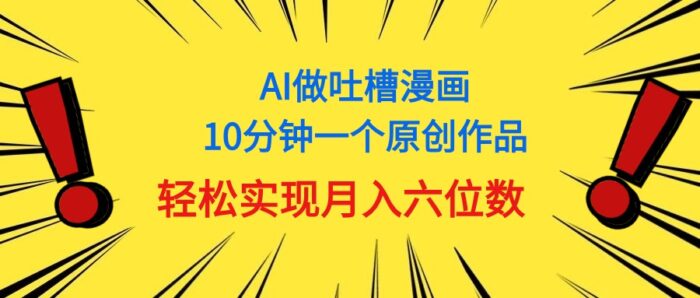 (11065期)用AI做中式吐槽漫画,10分钟一个原创作品,轻松实现月入6位数-校睿铺