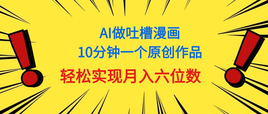 （11065期）用AI做中式吐槽漫画，10分钟一个原创作品，轻松实现月入6位数-校睿铺