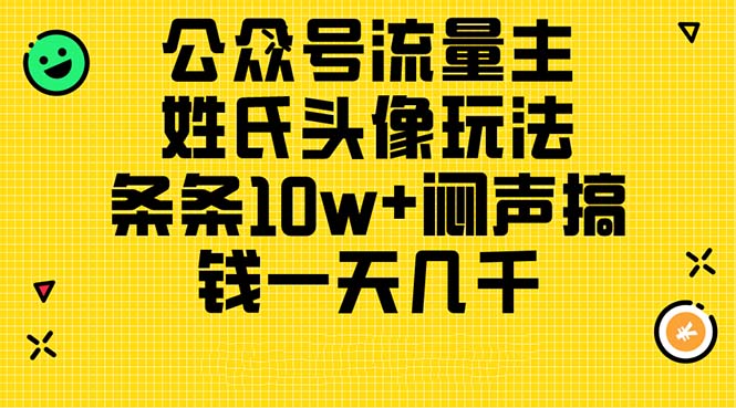 （11067期）公众号流量主，姓氏头像玩法，条条10w+闷声搞钱一天几千，详细教程-校睿铺