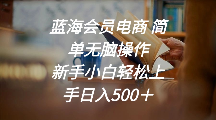 （11068期）蓝海会员电商 简单无脑操作 新手小白轻松上手日入500＋-校睿铺