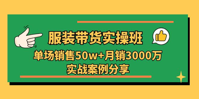 （11071期）服装带货实操培训班：单场销售50w+月销3000万实战案例分享（27节）-校睿铺