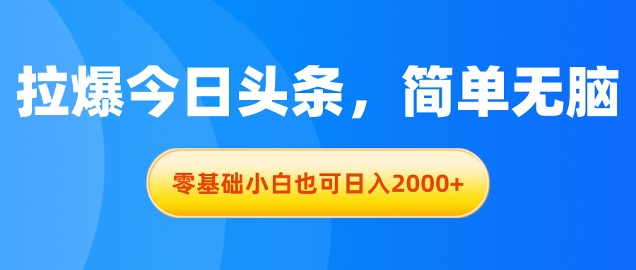 （11077期）拉爆今日头条，简单无脑，零基础小白也可日入2000+-校睿铺