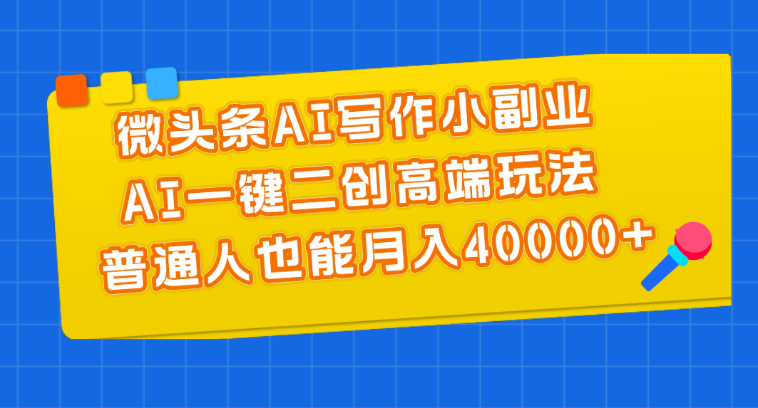 （11076期）微头条AI写作小副业，AI一键二创高端玩法 普通人也能月入40000+-校睿铺