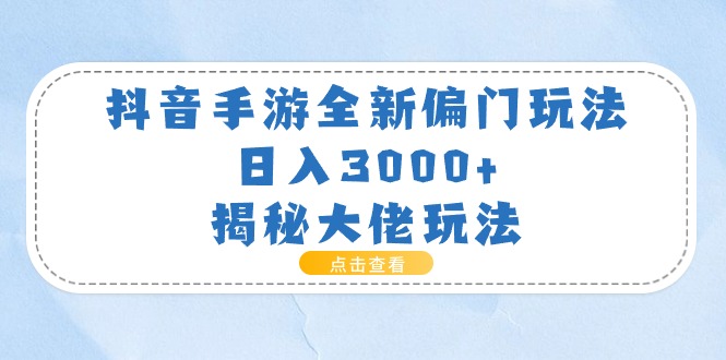 （11075期）抖音手游全新偏门玩法，日入3000+，揭秘大佬玩法-校睿铺