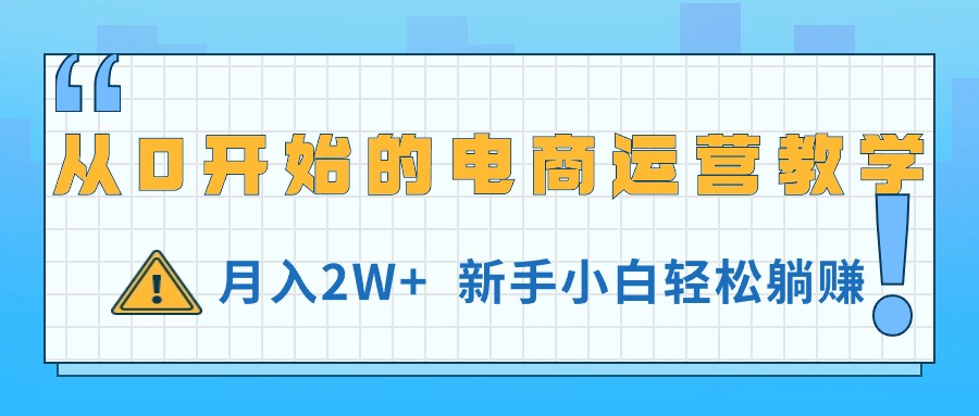 （11081期）从0开始的电商运营教学，月入2W+，新手小白轻松躺赚-校睿铺