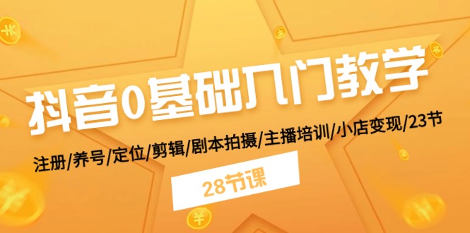 （11088期）抖音0基础入门教学 注册/养号/定位/剪辑/剧本拍摄/主播培训/小店变现/28节-校睿铺