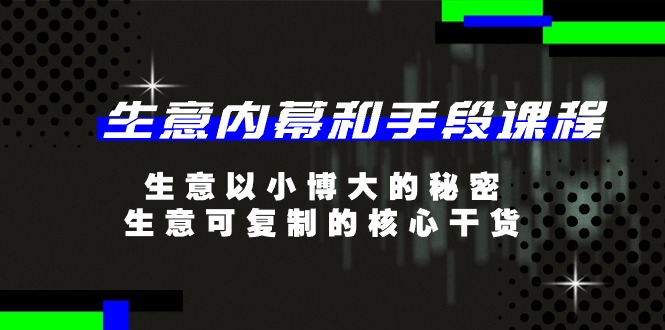 （11085期）生意 内幕和手段课程，生意以小博大的秘密，生意可复制的核心干货-20节-校睿铺