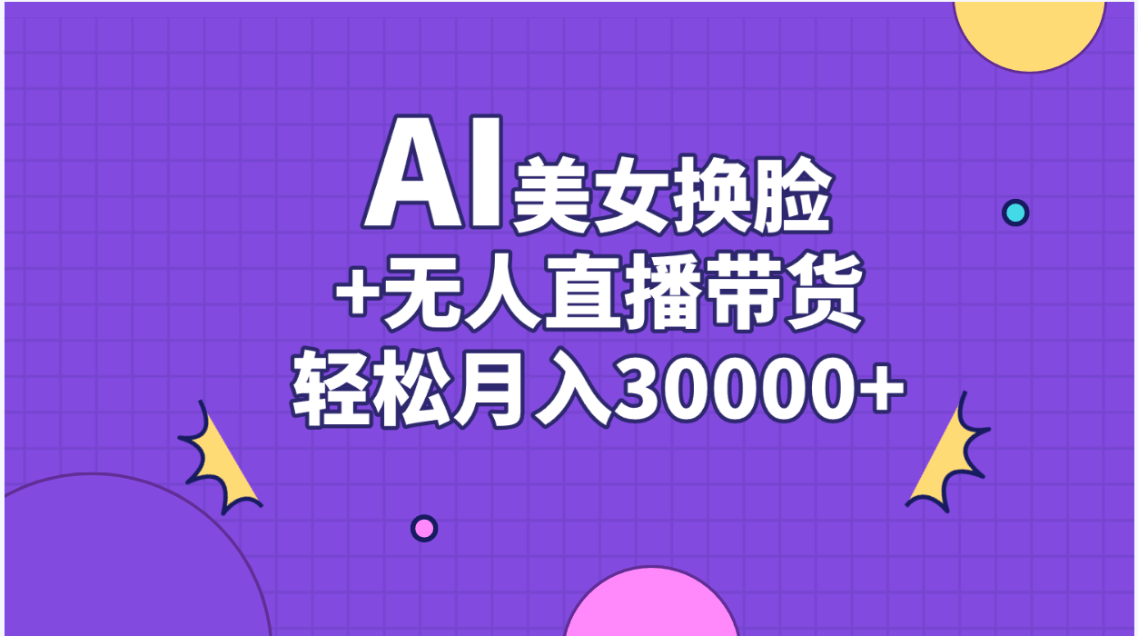 （11098期）AI美女换脸视频结合无人直播带货，随便月入30000+-校睿铺