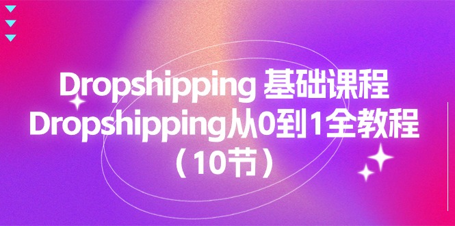 （11110期）Dropshipping 基础课程，Dropshipping从0到1全教程（10节）-校睿铺