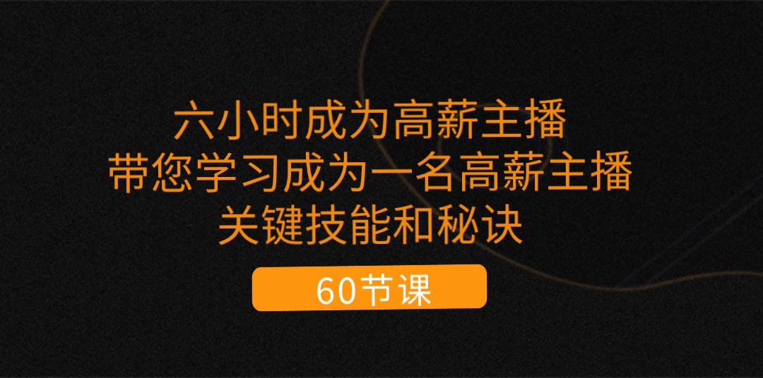 （11131期）六小时成为-高薪主播：带您学习成为一名高薪主播的关键技能和秘诀（62节）-校睿铺