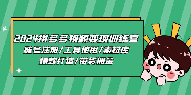 （11137期）2024拼多多视频变现训练营，账号注册/工具使用/素材库/爆款打造/带货佣金-校睿铺