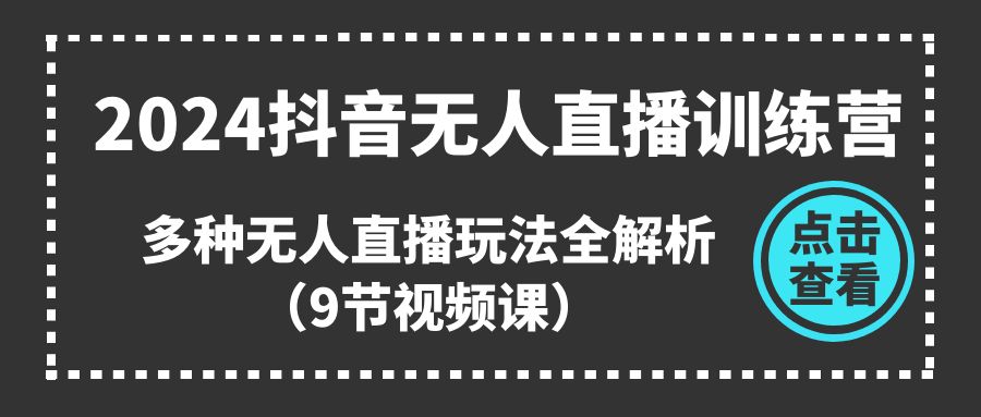 （11136期）2024抖音无人直播训练营，多种无人直播玩法全解析（9节视频课）-校睿铺