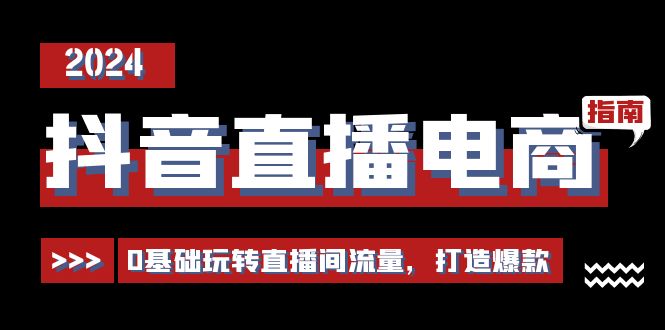 （11138期）抖音直播电商运营必修课，0基础玩转直播间流量，打造爆款（29节）-校睿铺