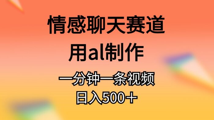（11145期）情感聊天赛道用al制作一分钟一条原创视频日入500＋-校睿铺