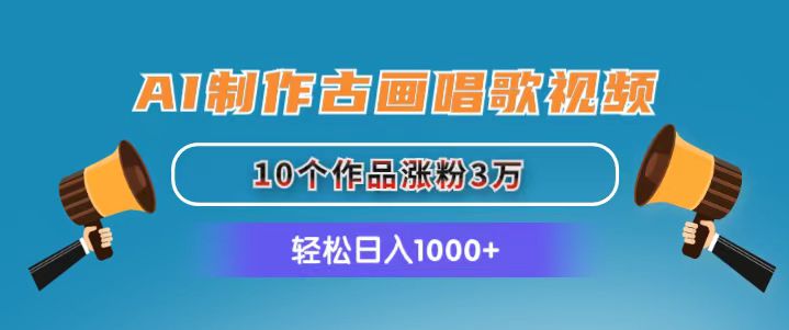 （11172期）AI制作古画唱歌视频，10个作品涨粉3万，日入1000+-校睿铺