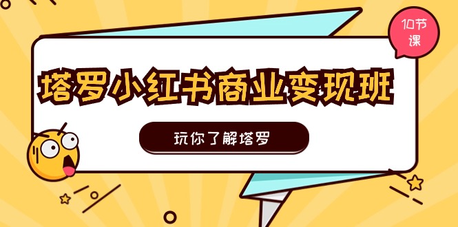 塔罗小红书商业变现实操班，玩你了解塔罗，玩转小红书塔罗变现（10节课）-校睿铺