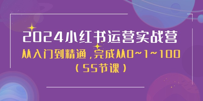 2024小红书运营实战营，从入门到精通，完成从0~1~100（51节课）-校睿铺