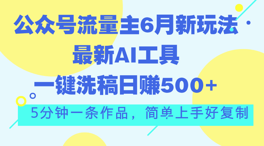 （11191期）公众号流量主6月新玩法，最新AI工具一键洗稿单号日赚500+，5分钟一条作…-校睿铺