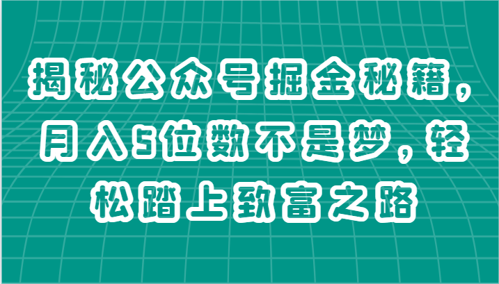 揭秘公众号掘金秘籍，月入5位数不是梦，轻松踏上致富之路-校睿铺