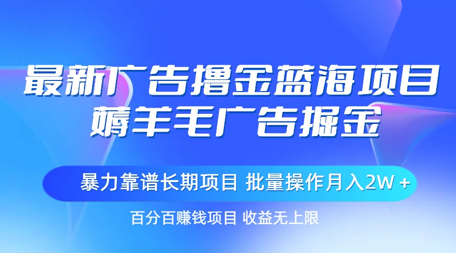 （11193期）最新广告撸金蓝海项目，薅羊毛广告掘金 长期项目 批量操作月入2W＋-校睿铺