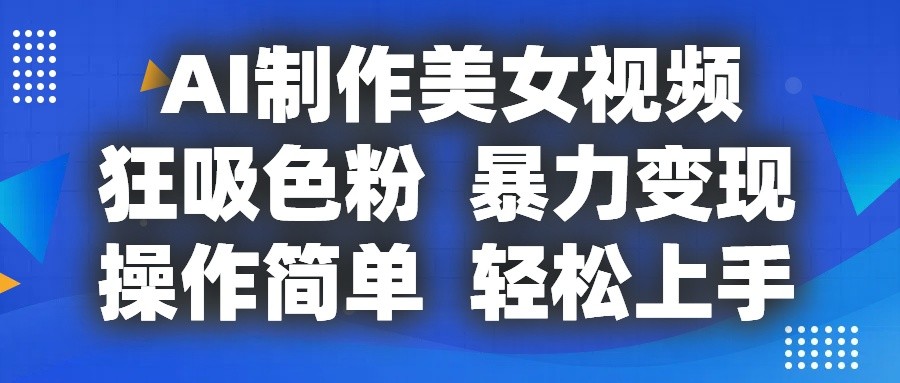 AI制作美女视频，狂吸色粉，暴力变现，操作简单，小白也能轻松上手-校睿铺