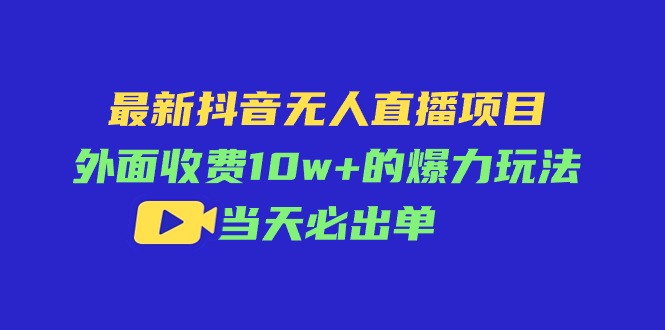 （11212期）最新抖音无人直播项目，外面收费10w+的爆力玩法，当天必出单-校睿铺