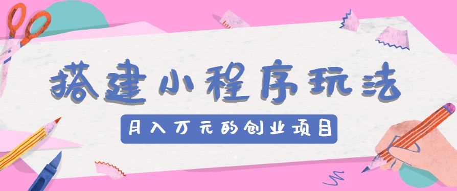 搭建小程序玩法分享，如何开启月收入万元的创业项目-校睿铺