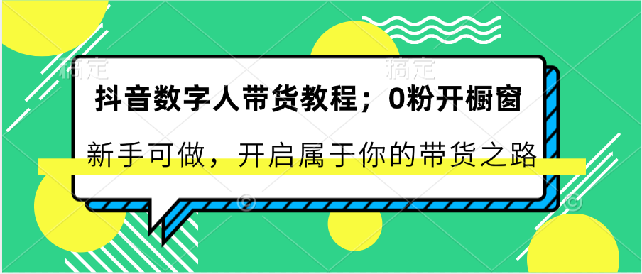 抖音数字人带货教程：0粉开橱窗 新手可做 开启属于你的带货之路-校睿铺