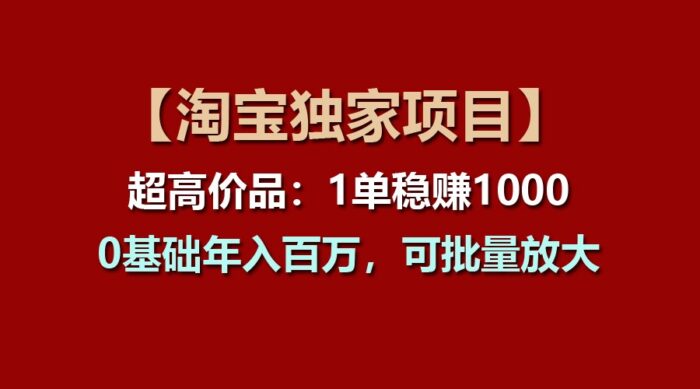 【淘宝独家项目】超高价品：1单稳赚1000多，0基础年入百万，可批量放大-校睿铺