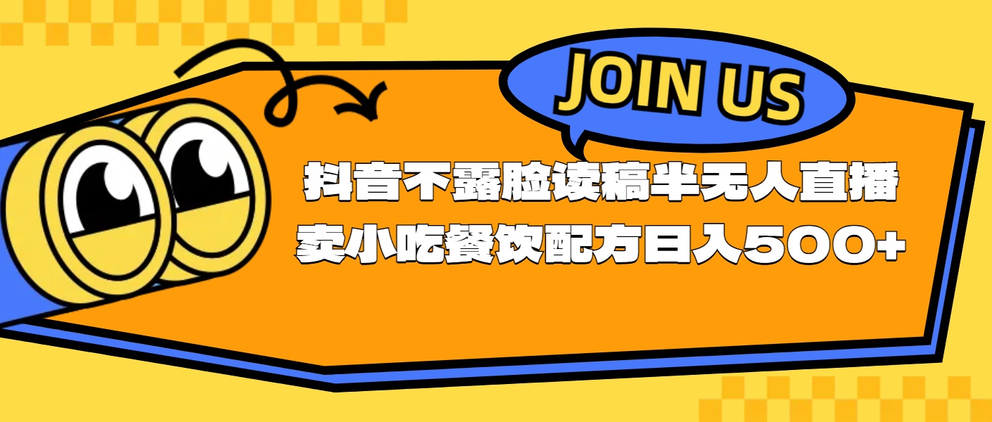 （11241期）不露脸读稿半无人直播卖小吃餐饮配方，日入500+-校睿铺