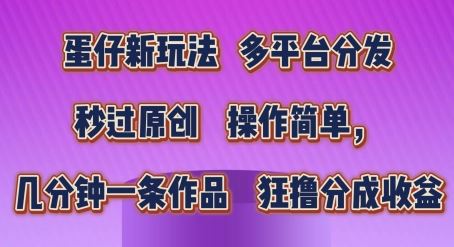 蛋仔新玩法，多平台分发，秒过原创，操作简单，几分钟一条作品，狂撸分成收益【揭秘】-校睿铺