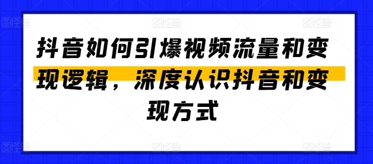 抖音如何引爆视频流量和变现逻辑，深度认识抖音和变现方式-校睿铺