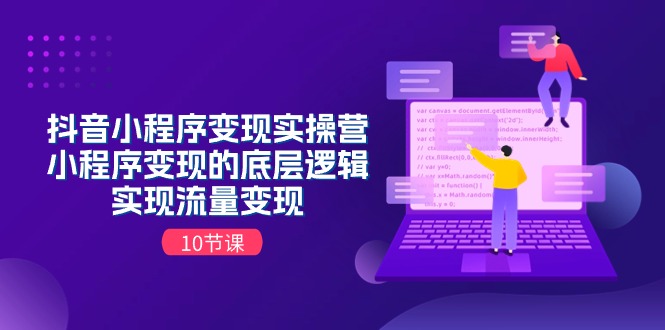 （11256期）抖音小程序变现实操营，小程序变现的底层逻辑，实现流量变现（10节课）-校睿铺