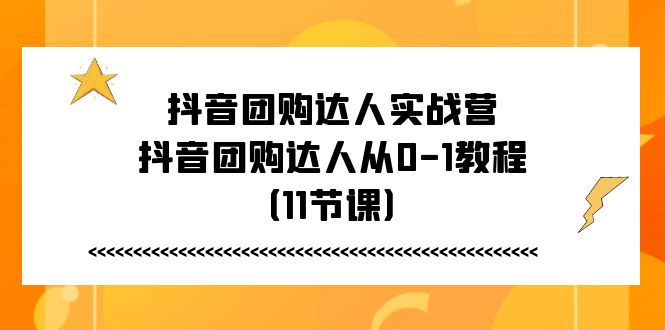 抖音团购达人实战营，抖音团购达人从0-1教程（11节课）-校睿铺