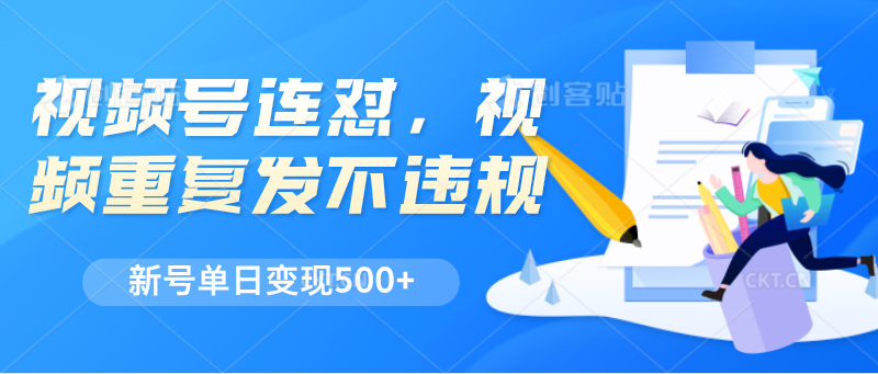 视频号连怼，视频重复发不违规，新号单日变现500+-校睿铺