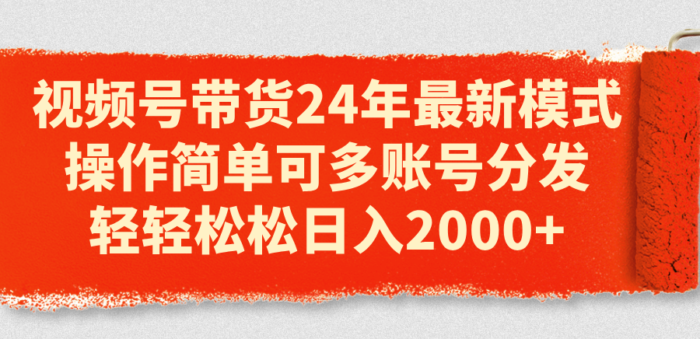 (11281期)视频号带货24年最新模式,操作简单可多账号分发,轻轻松松日入2000+-校睿铺