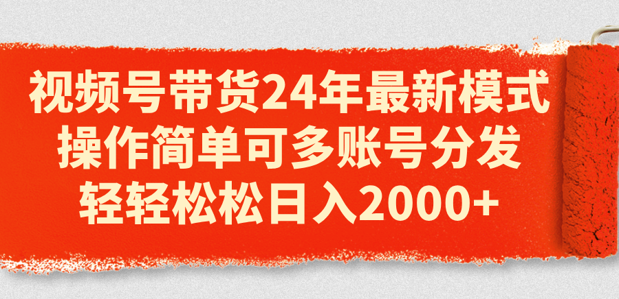 （11281期）视频号带货24年最新模式，操作简单可多账号分发，轻轻松松日入2000+-校睿铺