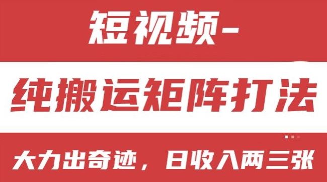 短视频分成计划，纯搬运矩阵打法，大力出奇迹，小白无脑上手，日收入两三张【揭秘】-校睿铺