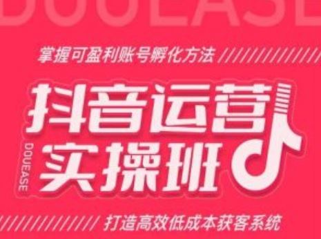 抖音运营实操班，掌握可盈利账号孵化方法，打造高效低成本获客系统-校睿铺