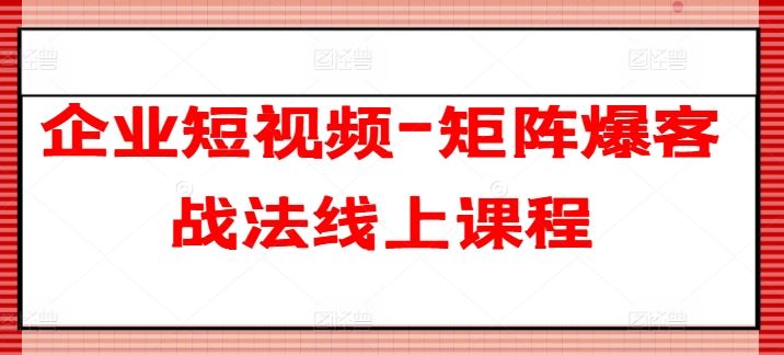 企业短视频-矩阵爆客战法线上课程-校睿铺