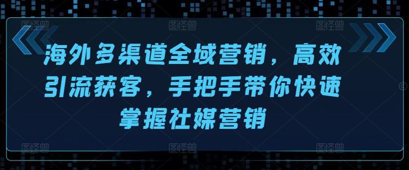 海外多渠道全域营销，高效引流获客，手把手带你快速掌握社媒营销-校睿铺