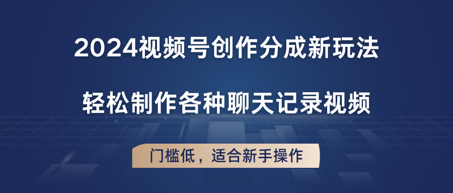 2024视频号创作分成新玩法，轻松制作各种聊天记录视频，门槛低，适合新手操作-校睿铺