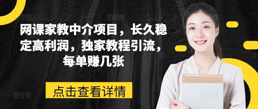 网课家教中介项目，长久稳定高利润，独家教程引流，每单赚几张-校睿铺