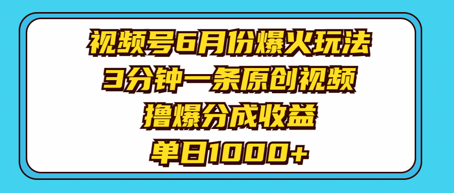 （11298期）视频号6月份爆火玩法，3分钟一条原创视频，撸爆分成收益，单日1000+-校睿铺