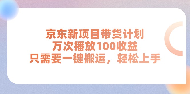 （11300期）京东新项目带货计划，万次播放100收益，只需要一键搬运，轻松上手-校睿铺