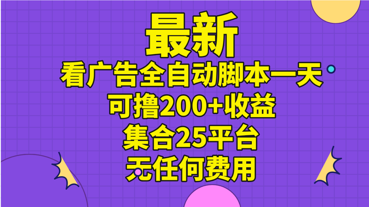 （11301期）最新看广告全自动脚本一天可撸200+收益 。集合25平台 ，无任何费用-校睿铺